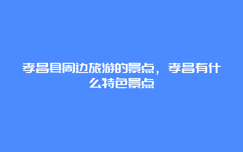 孝昌县周边旅游的景点，孝昌有什么特色景点