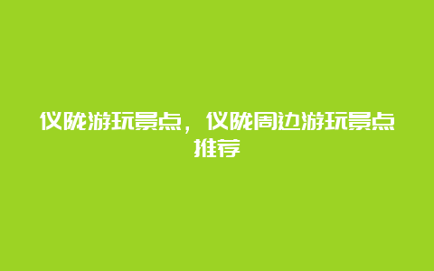 仪陇游玩景点，仪陇周边游玩景点推荐