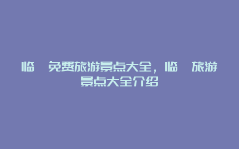 临潼免费旅游景点大全，临潼旅游景点大全介绍