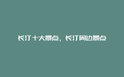 长汀十大景点，长汀周边景点