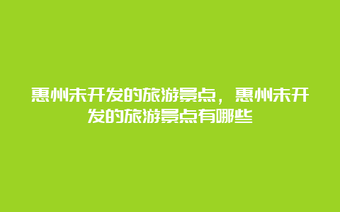 惠州未开发的旅游景点，惠州未开发的旅游景点有哪些