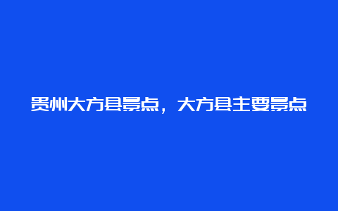 贵州大方县景点，大方县主要景点