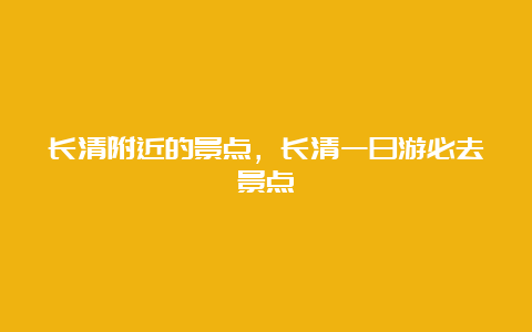 长清附近的景点，长清一日游必去景点