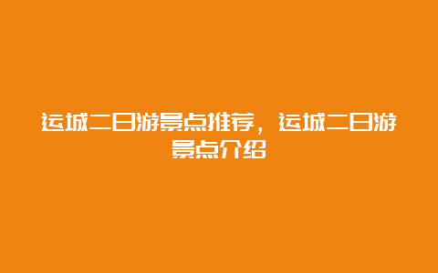 运城二日游景点推荐，运城二日游景点介绍