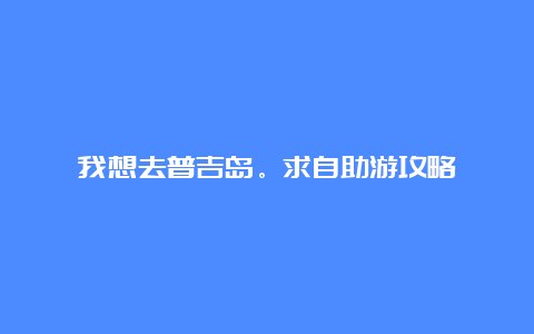 我想去普吉岛。求自助游攻略