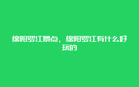 绵阳罗江景点，绵阳罗江有什么好玩的