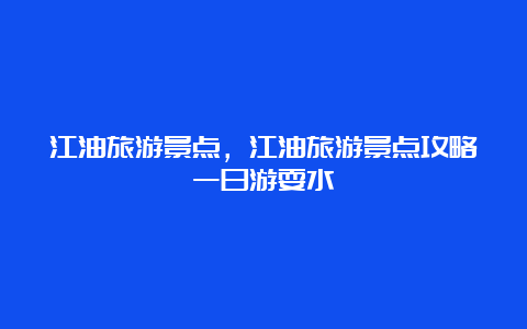 江油旅游景点，江油旅游景点攻略一日游耍水