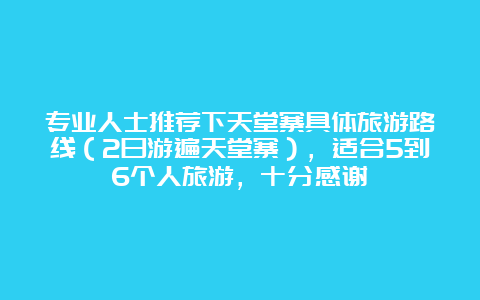 专业人士推荐下天堂寨具体旅游路线（2日游遍天堂寨），适合5到6个人旅游，十分感谢