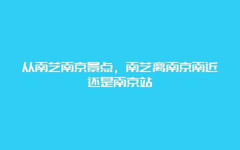 从南艺南京景点，南艺离南京南近还是南京站