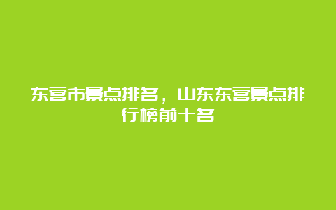 东营市景点排名，山东东营景点排行榜前十名