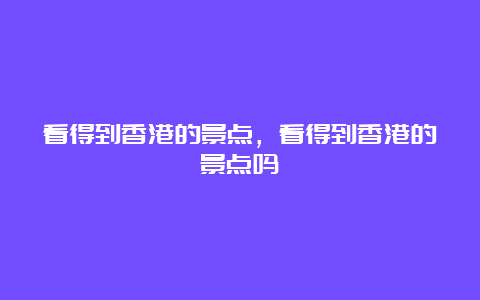 看得到香港的景点，看得到香港的景点吗