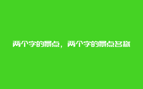 两个字的景点，两个字的景点名称