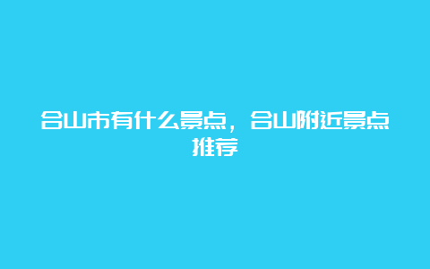 合山市有什么景点，合山附近景点推荐