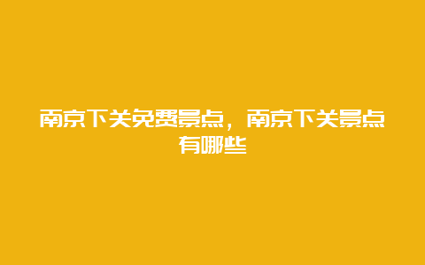 南京下关免费景点，南京下关景点有哪些