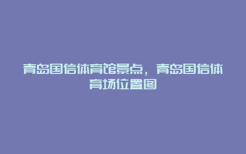 青岛国信体育馆景点，青岛国信体育场位置图