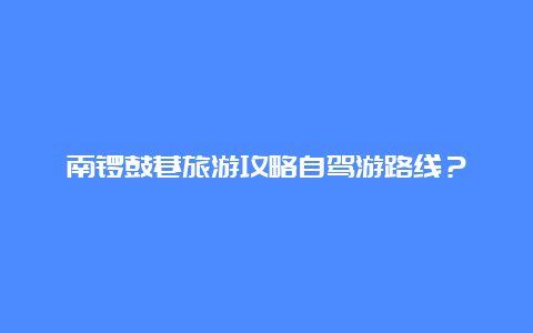 南锣鼓巷旅游攻略自驾游路线？