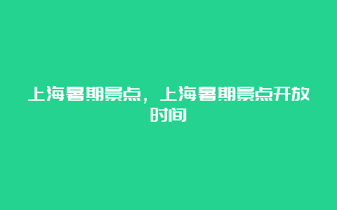 上海暑期景点，上海暑期景点开放时间