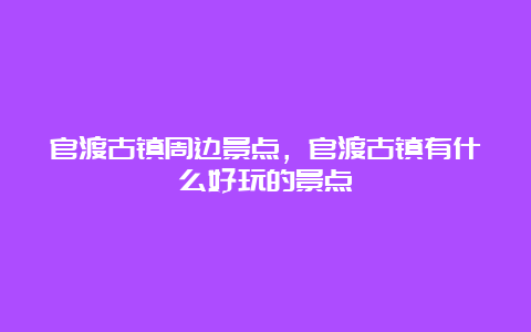 官渡古镇周边景点，官渡古镇有什么好玩的景点