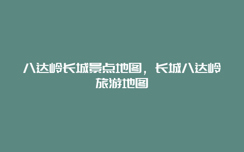 八达岭长城景点地图，长城八达岭旅游地图