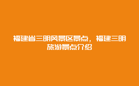 福建省三明风景区景点，福建三明旅游景点介绍