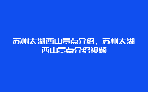 苏州太湖西山景点介绍，苏州太湖西山景点介绍视频