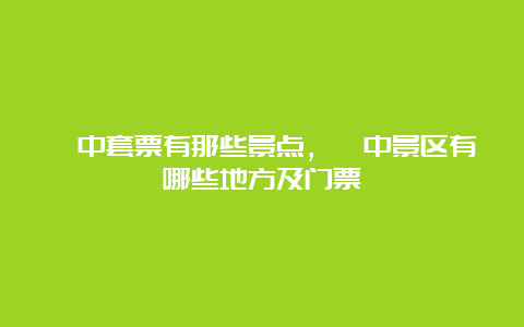 阆中套票有那些景点，阆中景区有哪些地方及门票