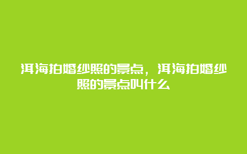 洱海拍婚纱照的景点，洱海拍婚纱照的景点叫什么