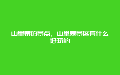 山里泉的景点，山里泉景区有什么好玩的