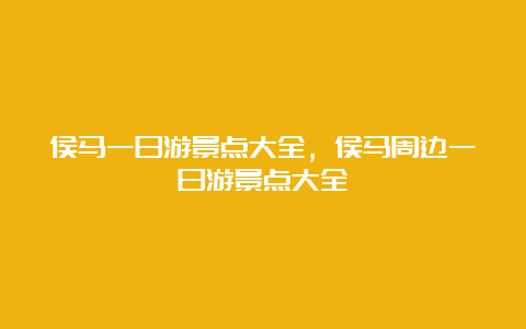 侯马一日游景点大全，侯马周边一日游景点大全