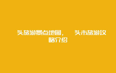 汕头旅游景点地图，汕头市旅游攻略介绍