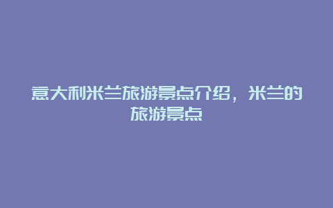 意大利米兰旅游景点介绍，米兰的旅游景点