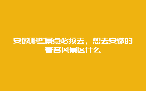 安徽哪些景点必须去，想去安徽的著名风景区什么