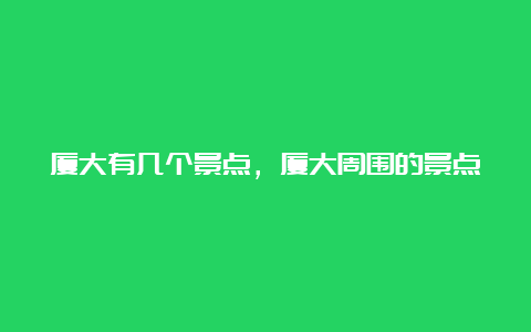 厦大有几个景点，厦大周围的景点