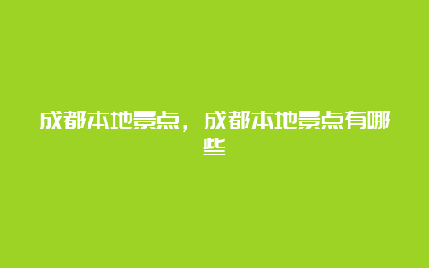 成都本地景点，成都本地景点有哪些