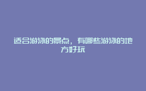 适合游泳的景点，有哪些游泳的地方好玩