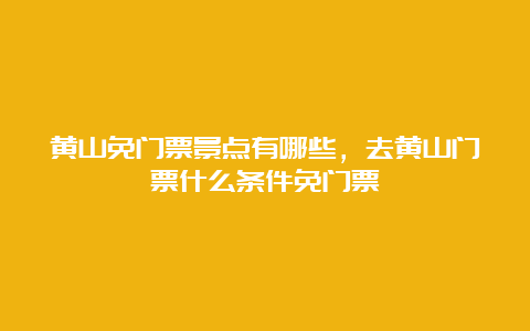 黄山免门票景点有哪些，去黄山门票什么条件免门票