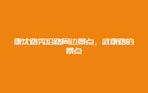 康沈路秀沿路周边景点，武康路的景点