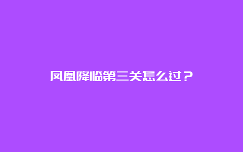 凤凰降临第三关怎么过？