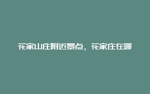 花家山庄附近景点，花家庄在哪