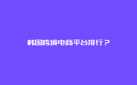 韩国跨境电商平台排行？