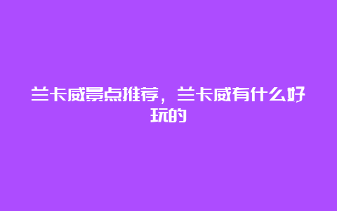 兰卡威景点推荐，兰卡威有什么好玩的