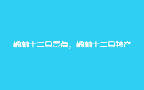 榆林十二县景点，榆林十二县特产