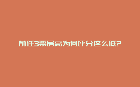 前任3票房高为何评分这么低?