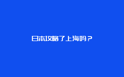 日本攻略了上海吗？