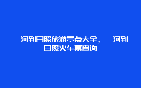 漯河到日照旅游景点大全，漯河到日照火车票查询