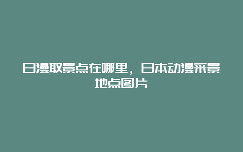 日漫取景点在哪里，日本动漫采景地点图片