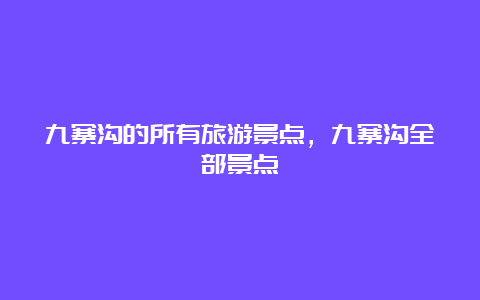 九寨沟的所有旅游景点，九寨沟全部景点