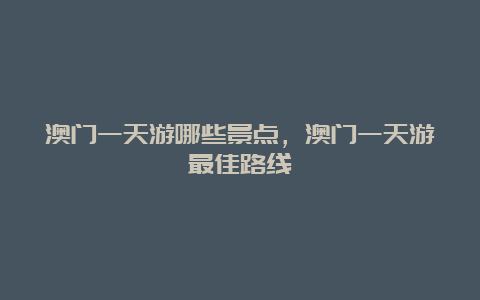 澳门一天游哪些景点，澳门一天游最佳路线