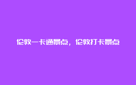 伦敦一卡通景点，伦敦打卡景点