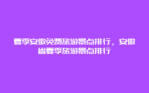 夏季安徽免费旅游景点排行，安徽省夏季旅游景点排行